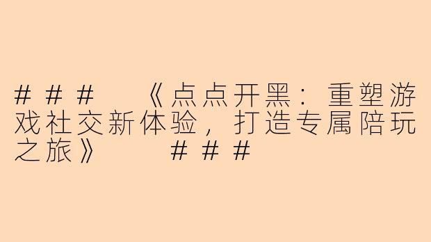 ###
《点点开黑：重塑游戏社交新体验，打造专属陪玩之旅》

###