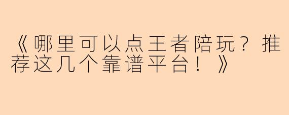 《哪里可以点王者陪玩？推荐这几个靠谱平台！》