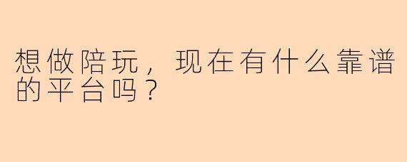 想做陪玩，现在有什么靠谱的平台吗？
