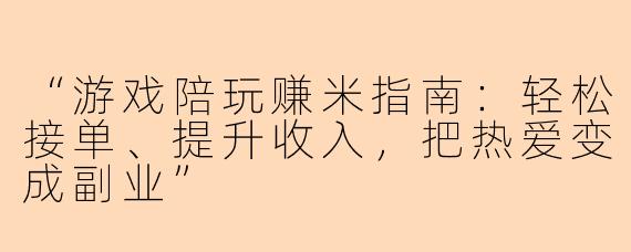 “游戏陪玩赚米指南：轻松接单、提升收入，把热爱变成副业”