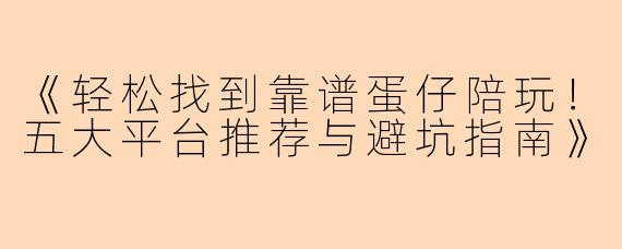 《轻松找到靠谱蛋仔陪玩！五大平台推荐与避坑指南》