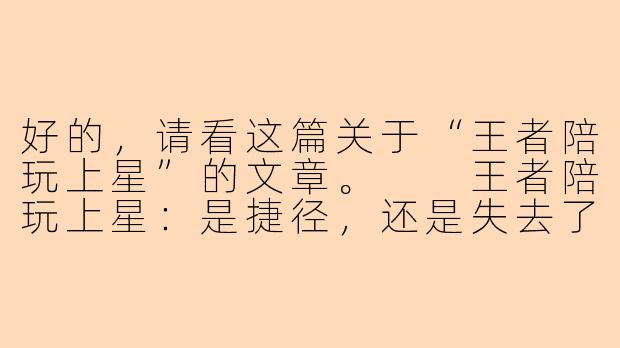 好的，请看这篇关于“王者陪玩上星”的文章。

王者陪玩上星：是捷径，还是失去了游戏的初心？