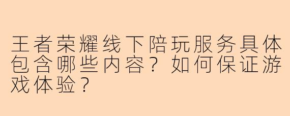 王者荣耀线下陪玩服务具体包含哪些内容？如何保证游戏体验？