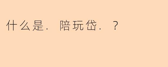 什么是.陪玩岱.？