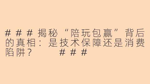 ###揭秘“陪玩包赢”背后的真相：是技术保障还是消费陷阱？

###