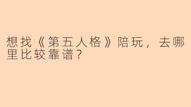 想找《第五人格》陪玩，去哪里比较靠谱？