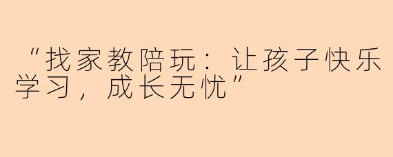 “找家教陪玩：让孩子快乐学习，成长无忧”