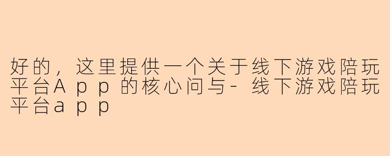 好的，这里提供一个关于线下游戏陪玩平台App的核心问与