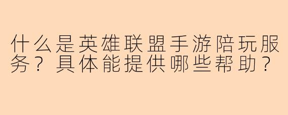 什么是英雄联盟手游陪玩服务？具体能提供哪些帮助？
