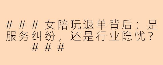 ###女陪玩退单背后：是服务纠纷，还是行业隐忧？

###