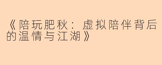 《陪玩肥秋：虚拟陪伴背后的温情与江湖》