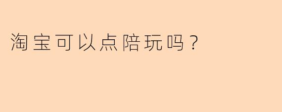 淘宝可以点陪玩吗？