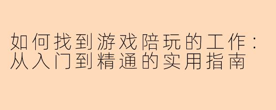 如何找到游戏陪玩的工作：从入门到精通的实用指南
