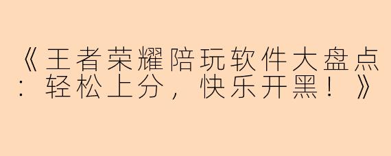 《王者荣耀陪玩软件大盘点：轻松上分，快乐开黑！》