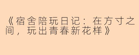 《宿舍陪玩日记：在方寸之间，玩出青春新花样》