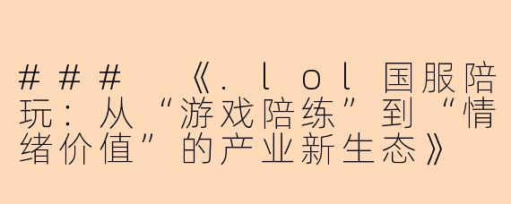 ###
《.lol国服陪玩：从“游戏陪练”到“情绪价值”的产业新生态》

###