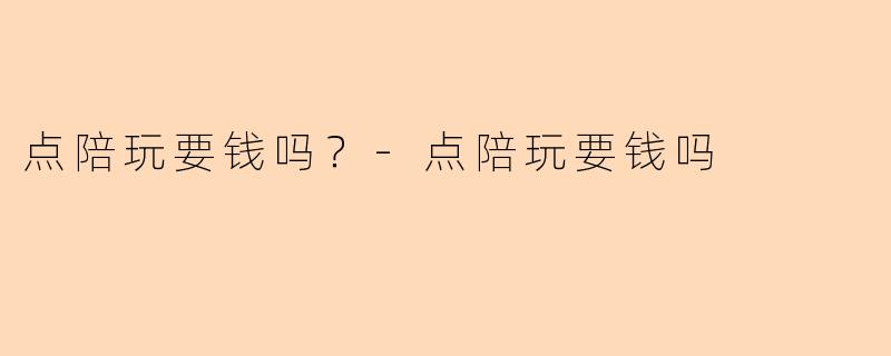 点陪玩要钱吗？-点陪玩要钱吗
