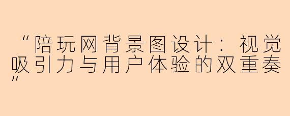 “陪玩网背景图设计：视觉吸引力与用户体验的双重奏”