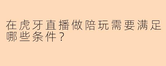 在虎牙直播做陪玩需要满足哪些条件？