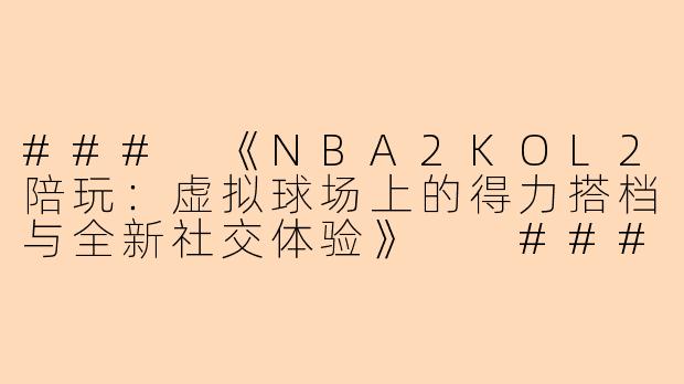 ###
《NBA2KOL2陪玩：虚拟球场上的得力搭档与全新社交体验》

###