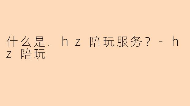 什么是.hz陪玩服务?