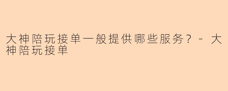 大神陪玩接单一般提供哪些服务?