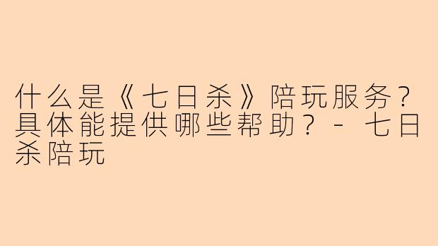 什么是《七日杀》陪玩服务？具体能提供哪些帮助？