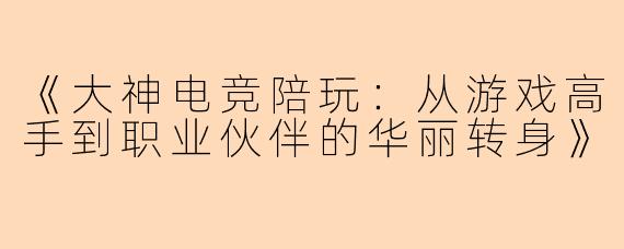《大神电竞陪玩：从游戏高手到职业伙伴的华丽转身》