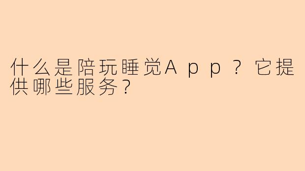 什么是陪玩睡觉App？它提供哪些服务？