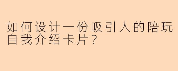如何设计一份吸引人的陪玩自我介绍卡片？