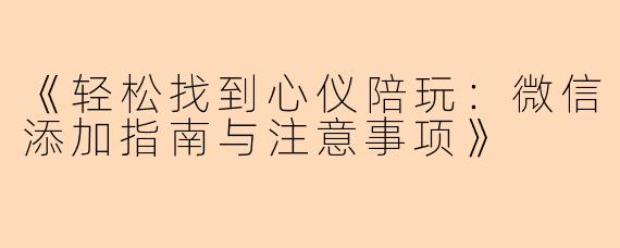 《轻松找到心仪陪玩：微信添加指南与注意事项》