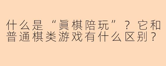 什么是“眞棋陪玩”？它和普通棋类游戏有什么区别？