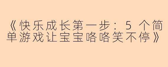 《快乐成长第一步：5个简单游戏让宝宝咯咯笑不停》