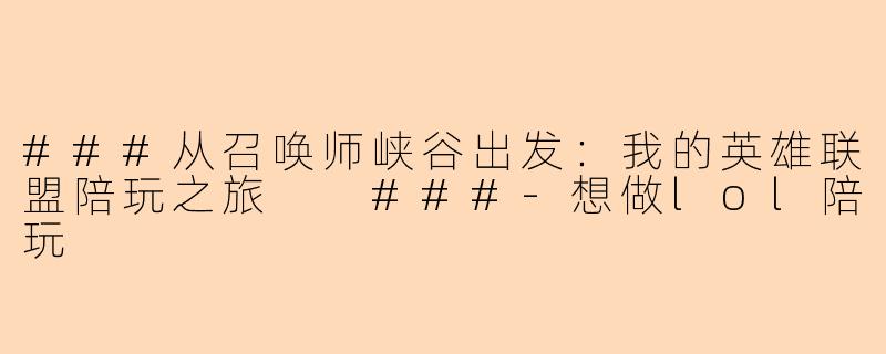 ###从召唤师峡谷出发：我的英雄联盟陪玩之旅

###-想做lol陪玩