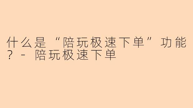 什么是“陪玩极速下单”功能？-陪玩极速下单