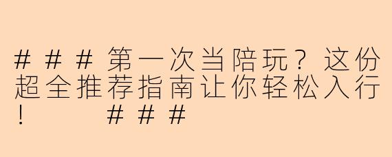###第一次当陪玩？这份超全推荐指南让你轻松入行！

###