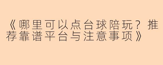 《哪里可以点台球陪玩？推荐靠谱平台与注意事项》