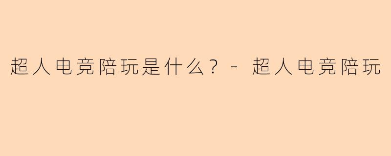 超人电竞陪玩是什么？-超人电竞陪玩