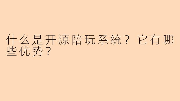 什么是开源陪玩系统？它有哪些优势？