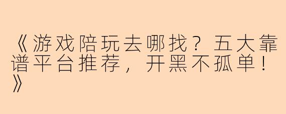 《游戏陪玩去哪找？五大靠谱平台推荐，开黑不孤单！》
