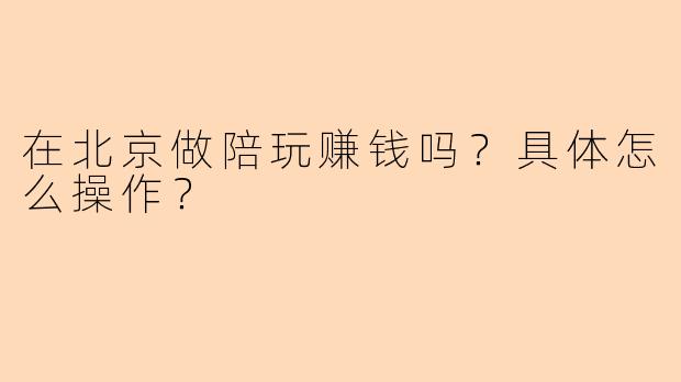 在北京做陪玩赚钱吗?具体怎么操作?