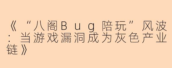 《“八阁Bug陪玩”风波：当游戏漏洞成为灰色产业链》