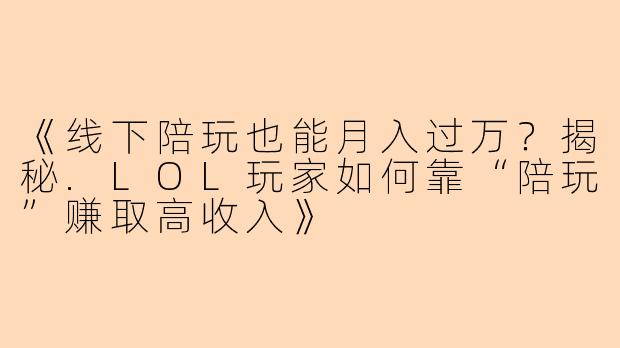 《线下陪玩也能月入过万？揭秘.LOL玩家如何靠“陪玩”赚取高收入》