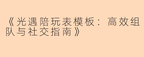 《光遇陪玩表模板：高效组队与社交指南》