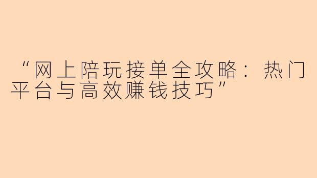 “网上陪玩接单全攻略：热门平台与高效赚钱技巧”