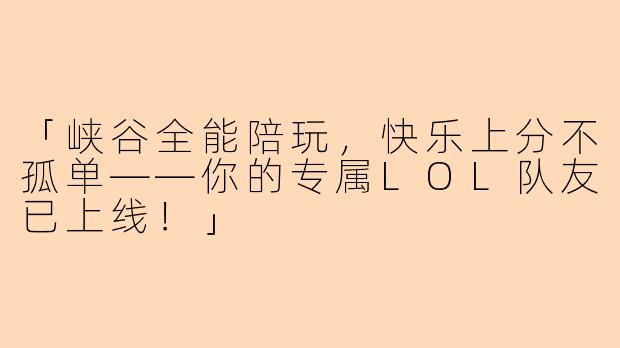 「峡谷全能陪玩，快乐上分不孤单——你的专属LOL队友已上线！」
