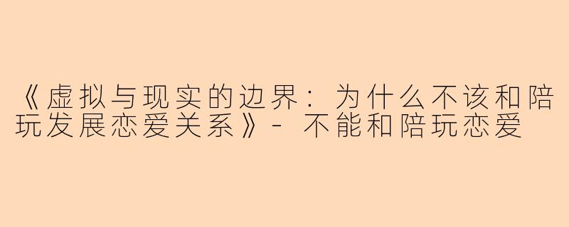 《虚拟与现实的边界：为什么不该和陪玩发展恋爱关系》