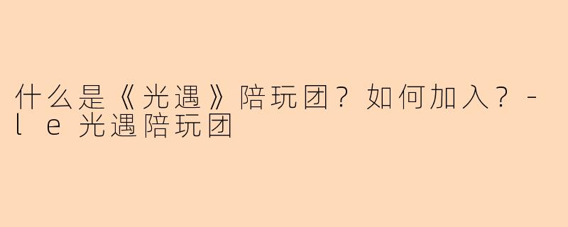 什么是《光遇》陪玩团?如何加入?