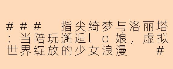 ###
指尖绮梦与洛丽塔：当陪玩邂逅lo娘，虚拟世界绽放的少女浪漫

###