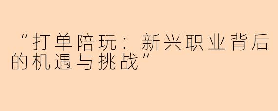 “打单陪玩：新兴职业背后的机遇与挑战”